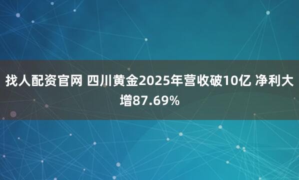 找人配资官网 四川黄金2025年营收破10亿 净利大增87.69%