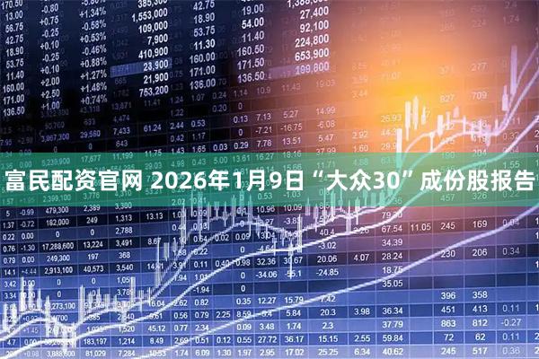 富民配资官网 2026年1月9日“大众30”成份股报告