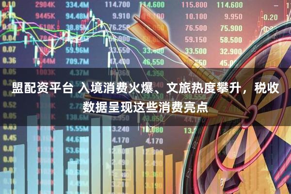 盟配资平台 入境消费火爆、文旅热度攀升，税收数据呈现这些消费亮点