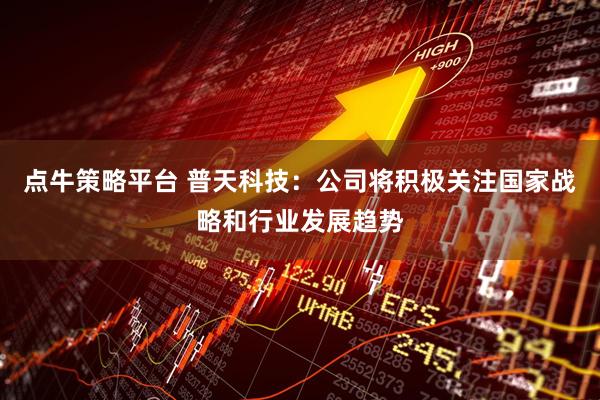 点牛策略平台 普天科技：公司将积极关注国家战略和行业发展趋势