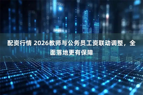 配资行情 2026教师与公务员工资联动调整，全面落地更有保障