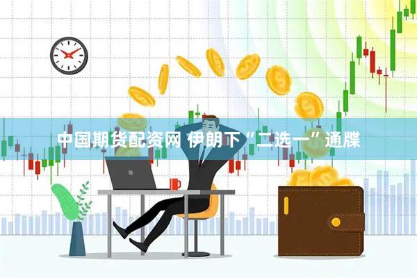 中国期货配资网 伊朗下“二选一”通牒