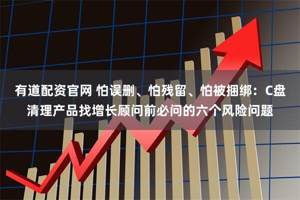 有道配资官网 怕误删、怕残留、怕被捆绑：C盘清理产品找增长顾问前必问的六个风险问题